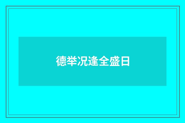 德举况逢全盛日