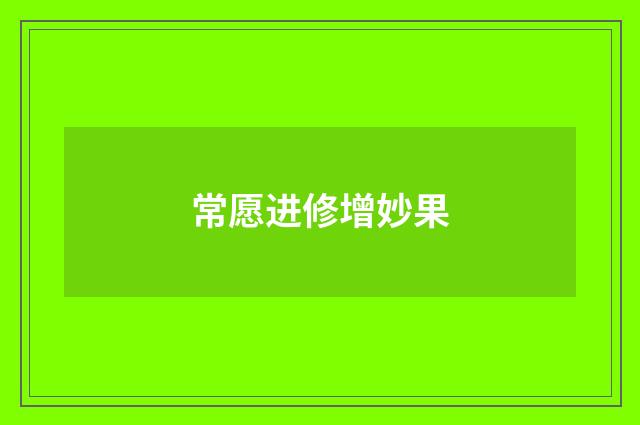 常愿进修增妙果