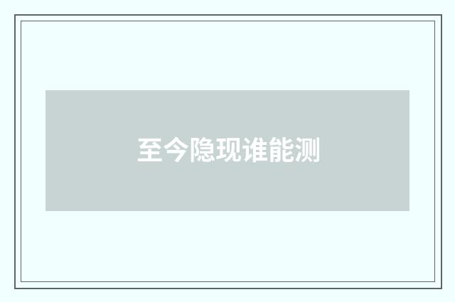 至今隐现谁能测