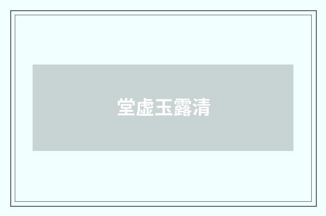 堂虚玉露清