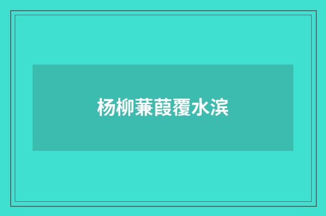 杨柳蒹葭覆水滨