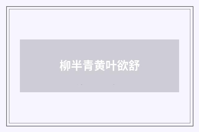 柳半青黄叶欲舒