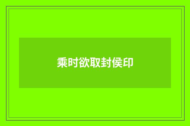 乘时欲取封侯印