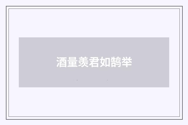 酒量羡君如鹄举