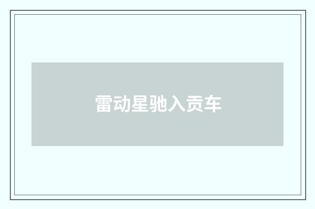 雷动星驰入贡车