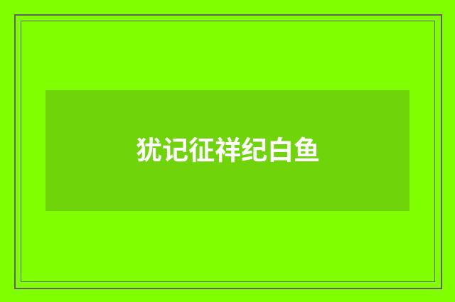 犹记征祥纪白鱼