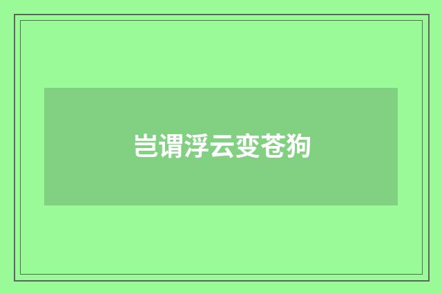 岂谓浮云变苍狗