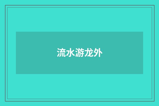 流水游龙外