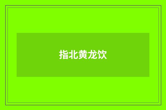 指北黄龙饮