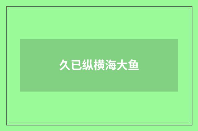 久已纵横海大鱼
