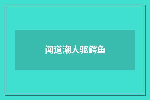 闻道潮人驱鳄鱼