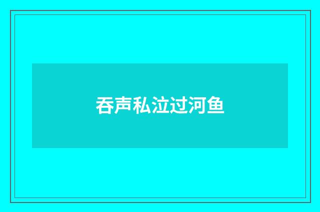 吞声私泣过河鱼