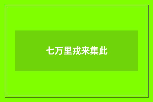 七万里戎来集此