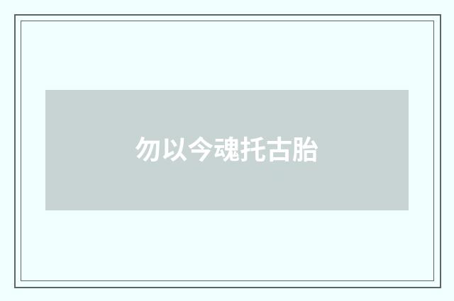 勿以今魂托古胎