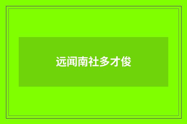 远闻南社多才俊