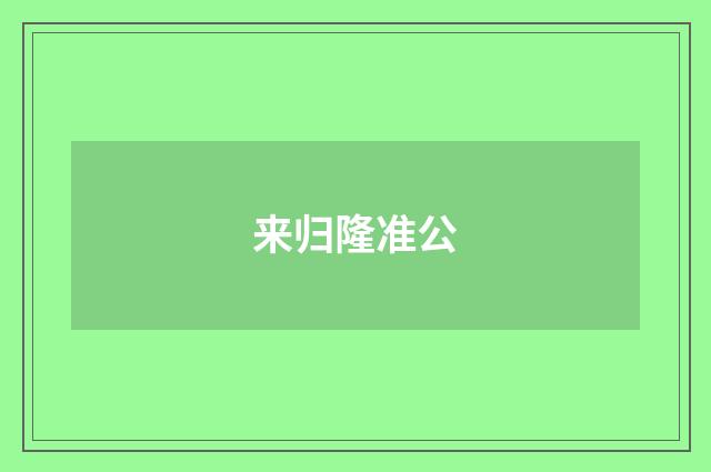来归隆准公