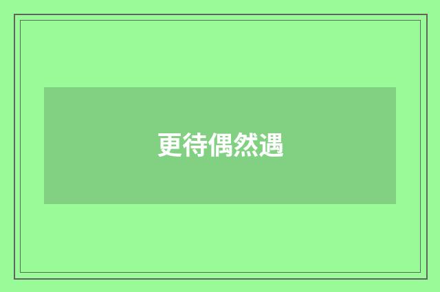 更待偶然遇