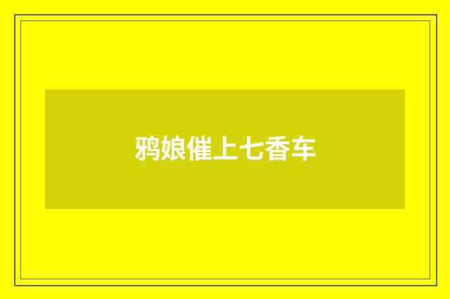 鸦娘催上七香车