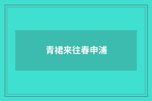 青裙来往春申浦