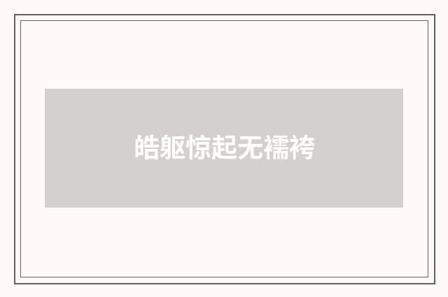 皓躯惊起无襦袴