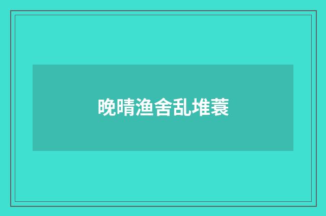 晚晴渔舍乱堆蓑