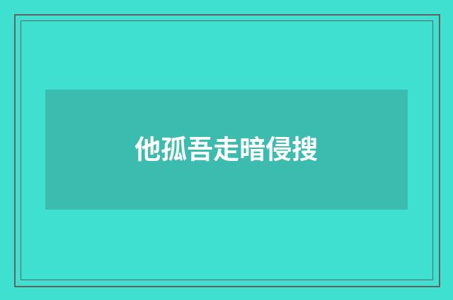 他孤吾走暗侵搜