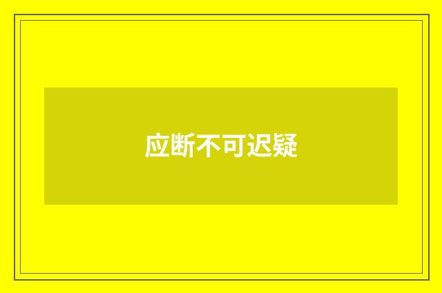 应断不可迟疑
