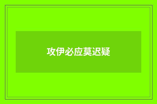 攻伊必应莫迟疑