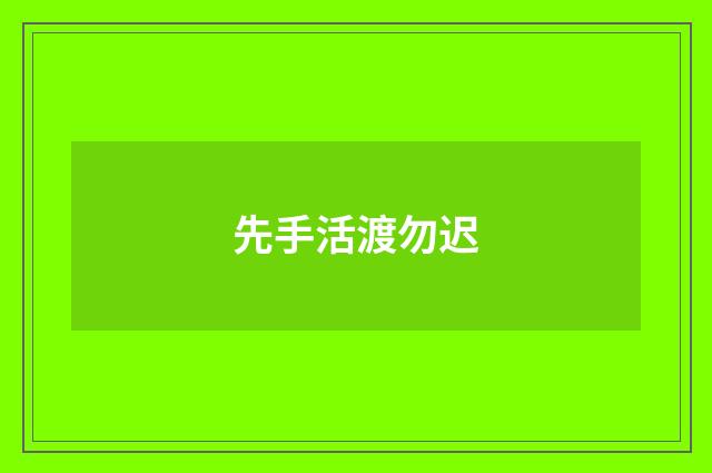 先手活渡勿迟