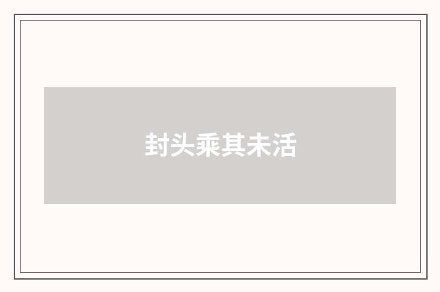 封头乘其未活