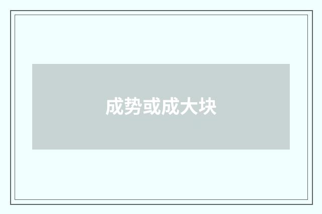 成势或成大块