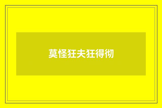 莫怪狂夫狂得彻