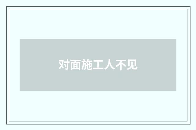 对面施工人不见