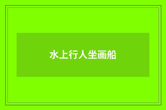 水上行人坐画船