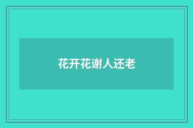 花开花谢人还老