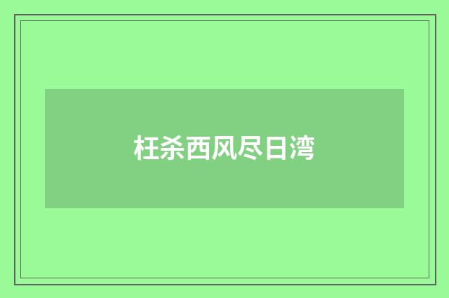 枉杀西风尽日湾