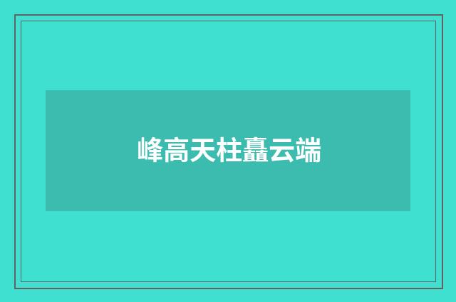 峰高天柱矗云端