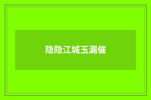 隐隐江城玉漏催