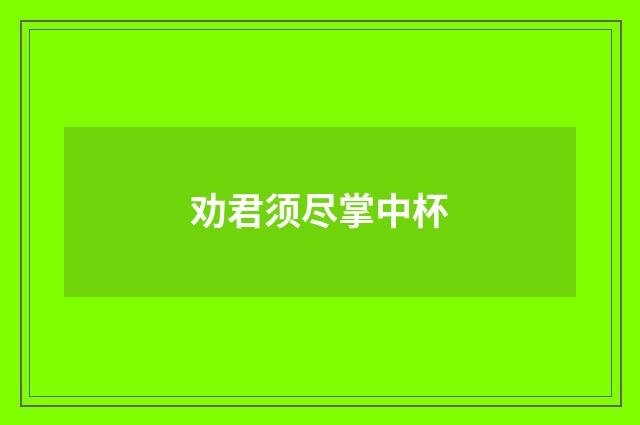 劝君须尽掌中杯
