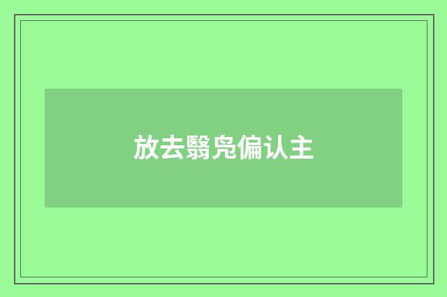放去翳凫偏认主