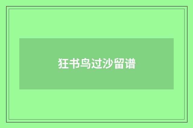 狂书鸟过沙留谱