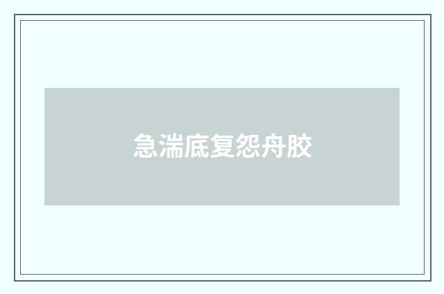 急湍底复怨舟胶