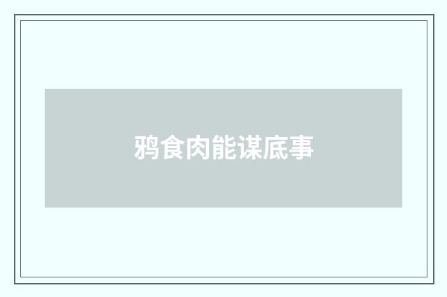 鸦食肉能谋底事