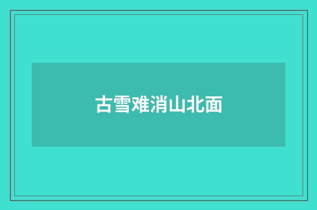 古雪难消山北面