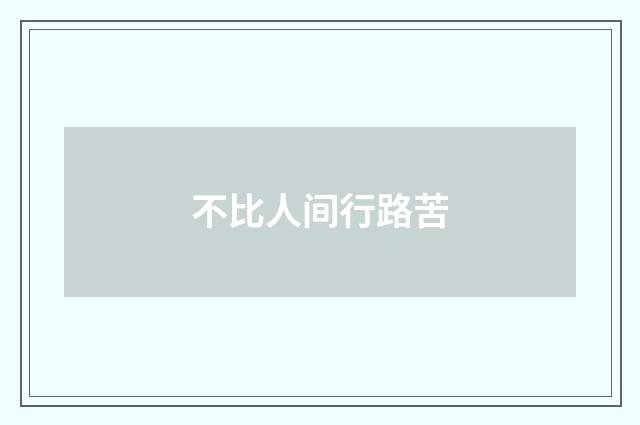 不比人间行路苦
