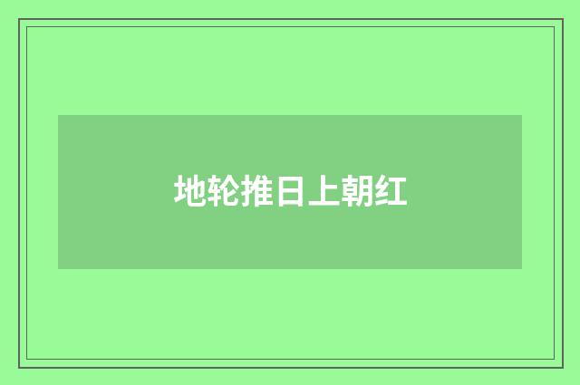 地轮推日上朝红