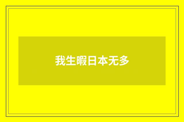 我生暇日本无多