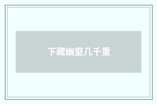 下藏幽壑几千重