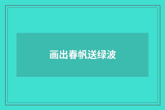 画出春帆送绿波