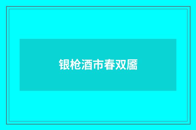 银枪酒市春双靥